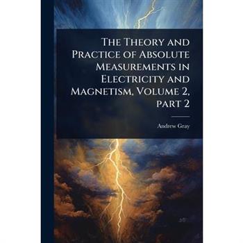 The Theory and Practice of Absolute Measurements in Electricity and Magnetism, Volume 2, part 2