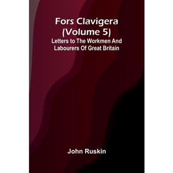 Fors Clavigera (Volume 5); Letters to the workmen and labourers of Great Britain