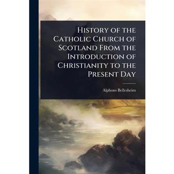 History of the Catholic Church of Scotland From the Introduction of Christianity to the Present Day