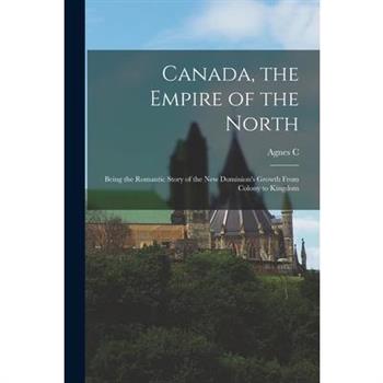 Canada, the Empire of the North; Being the Romantic Story of the new Dominion's Growth From Colony to Kingdom