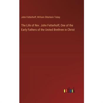 The Life of Rev. John Fetterhoff, One of the Early Fathers of the United Brethren in Christ