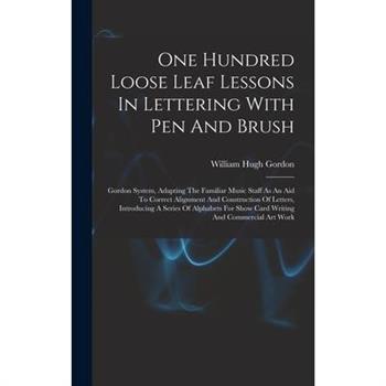 One Hundred Loose Leaf Lessons In Lettering With Pen And Brush; Gordon System, Adapting The Familiar Music Staff As An Aid To Correct Alignment And Construction Of Letters, Introducing A Series Of Alp