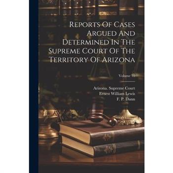 Reports Of Cases Argued And Determined In The Supreme Court Of The Territory Of Arizona; Volume 10