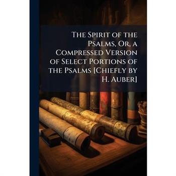 The Spirit of the Psalms, Or, a Compressed Version of Select Portions of the Psalms [Chiefly by H. Auber]