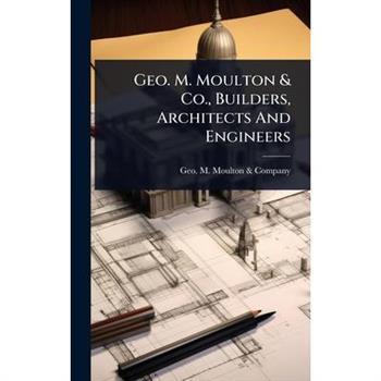 Geo. M. Moulton & Co., Builders, Architects And Engineers