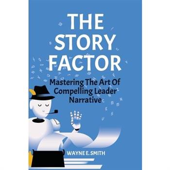 The Story Factor, Mastering The Art of Compelling Leader Narrative