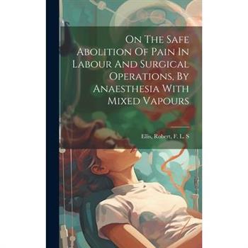On The Safe Abolition Of Pain In Labour And Surgical Operations, By Anaesthesia With Mixed Vapours