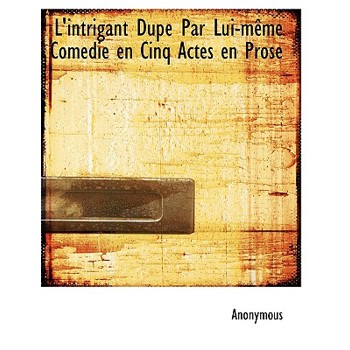 L’Intrigant Dup Par Lui-M Me Comedie En Cinq Actes En Prose