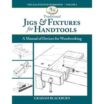 Traditional Jigs & Fixtures for HandtoolsA Manual of Devices for Woodworking