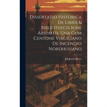 Dissertatio Historica De Libris & Bibliothecis Igne Absumtis. Una Cum Centone Virgiliano De Incendio Nordhusiano