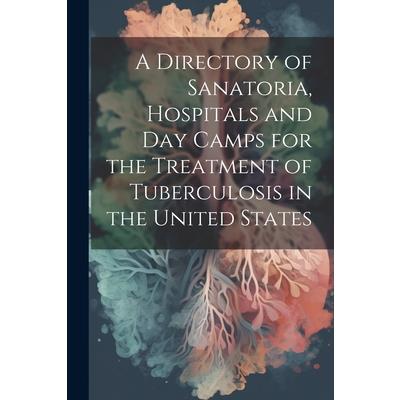 A Directory of Sanatoria, Hospitals and Day Camps for the Treatment of Tuberculosis in the United States