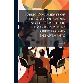 Public Documents of the State of Maine; Being the Reports of the Various Public Officers and Departments