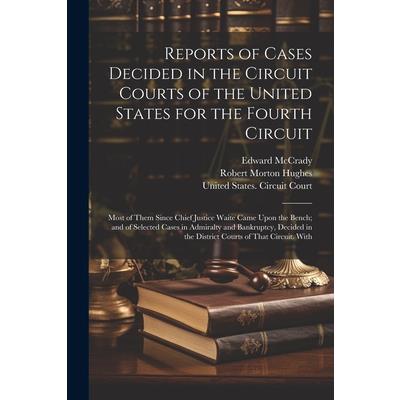 Reports of Cases Decided in the Circuit Courts of the United States for the Fourth Circuit; Most of Them Since Chief Justice Waite Came Upon the Bench; and of Selected Cases in Admiralty and Bankruptc