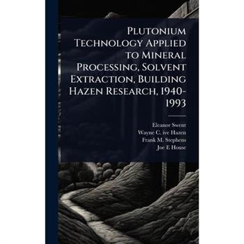 Plutonium Technology Applied to Mineral Processing, Solvent Extraction, Building Hazen Research, 1940-1993