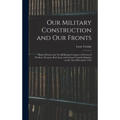 Our Military Construction and our Fronts; Report Read at the 7th All-Russian Congress of Soviets of Workers, Peasants, Red Army and Labour Cossacks Deputies on the 7th of December 1919