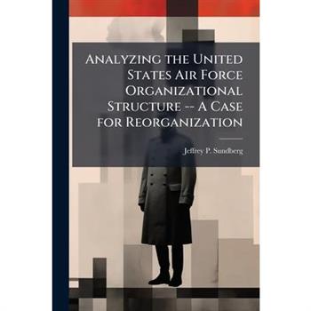 Analyzing the United States Air Force Organizational Structure -- A Case for Reorganization