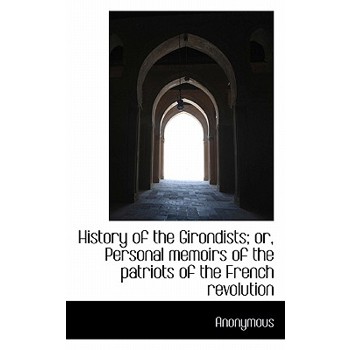 History of the Girondists; Or, Personal Memoirs of the Patriots of the French Revolution