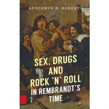 Sex, Drugs and Rock ’n’ Roll in Rembrandt’s Time