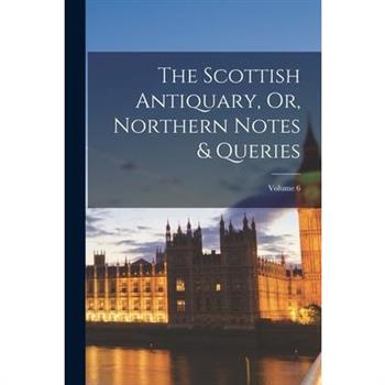 The Scottish Antiquary, Or, Northern Notes & Queries; Volume 6