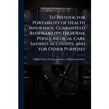 To Provide for Portability of Health Insurance, Guaranteed Renewability, High Risk Pools, Medical Care Savings Accounts, and for Other Purposes