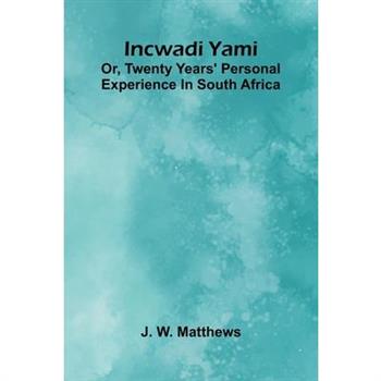 Incwadi Yami; Or, Twenty Years' Personal Experience In South Africa
