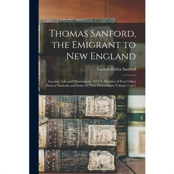 Thomas Sanford, the Emigrant to New England; Ancestry, Life, and Descendants, 1632-4. Sketches of Four Other Pioneer Sanfords and Some of Their Descendants Volume 1, pt.1