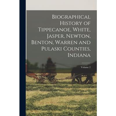 Biographical History of Tippecanoe, White, Jasper, Newton, Benton, Warren and Pulaski Counties, Indiana; Volume 2