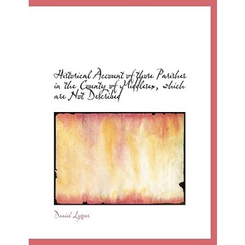Historical Account of Those Parishes in the County of Middlesex, Which Are Not Described