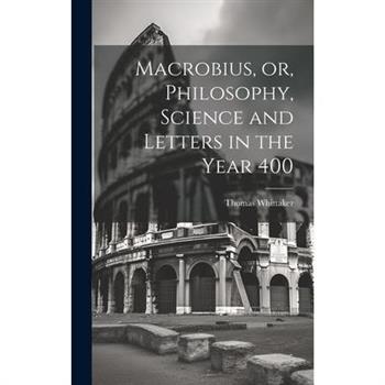 Macrobius, or, Philosophy, Science and Letters in the Year 400