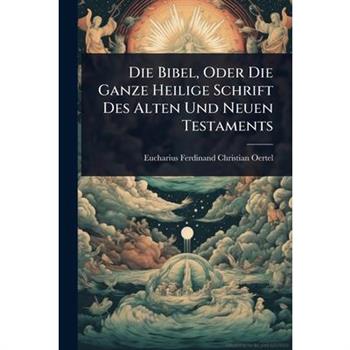 Die Bibel, Oder Die Ganze Heilige Schrift Des Alten Und Neuen Testaments