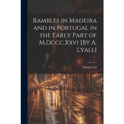 Rambles in Madeira and in Portugal in the Early Part of M.Dccc.Xxvi [By A. Lyall]