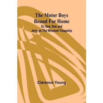 The Motor Boys Bound for Home; Or, Ned, Bob and Jerry on the Wrecked Troopship