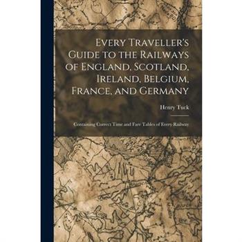 Every Traveller's Guide to the Railways of England, Scotland, Ireland, Belgium, France, and Germany