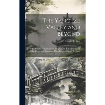 The Yangtze Valley and Beyond; an Account of Journeys in China, Chiefly in the Province of Sze Chuan and Among the Man-tze of the Somo Territory