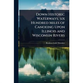 Down Historic Waterways; six Hundred Miles of Canoeing Upon Illinois and Wisconsin Rivers