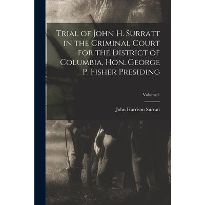 Trial of John H. Surratt in the Criminal Court for the District of Columbia, Hon. George P. Fisher Presiding; Volume 1