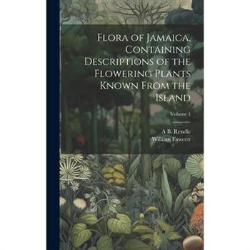 Flora of Jamaica, Containing Descriptions of the Flowering Plants Known From the Island; Volume 1
