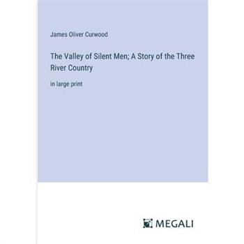 The Valley of Silent Men; A Story of the Three River Country