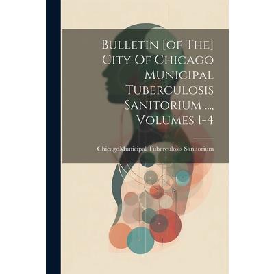 Bulletin [of The] City Of Chicago Municipal Tuberculosis Sanitorium ..., Volumes 1-4