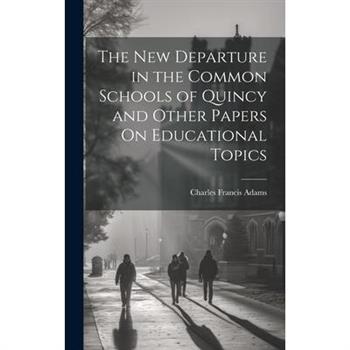 The New Departure in the Common Schools of Quincy and Other Papers On Educational Topics