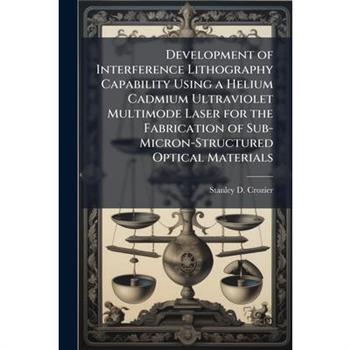 Development of Interference Lithography Capability Using a Helium Cadmium Ultraviolet Multimode Laser for the Fabrication of Sub-Micron-Structured Optical Materials