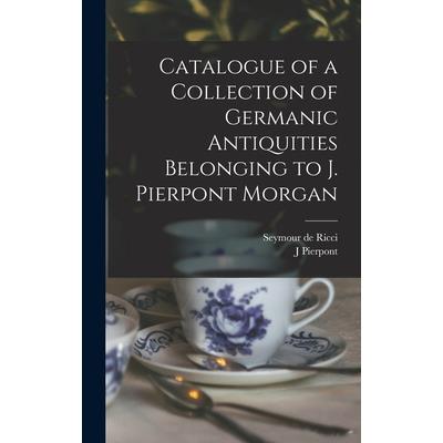 Catalogue of a Collection of Germanic Antiquities Belonging to J. Pierpont Morgan