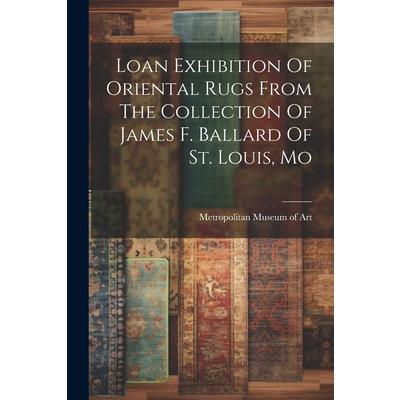 Loan Exhibition Of Oriental Rugs From The Collection Of James F. Ballard Of St. Louis, Mo