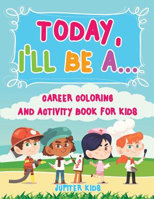 Today, I’ll Be A... Career Coloring and Activity Book for Kids
