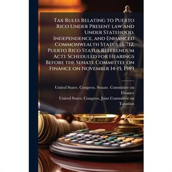 Tax Rules Relating to Puerto Rico Under Present law and Under Statehood, Independence, and Enhanced Commonwealth Status (S. 712, Puerto Rico Status Referendum Act)