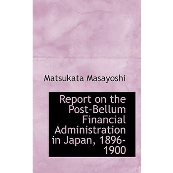 Report on the Post-Bellum Financial Administration in Japan, 1896-1900