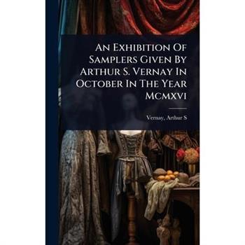 An Exhibition Of Samplers Given By Arthur S. Vernay In October In The Year Mcmxvi