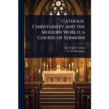 Catholic Christianity and the Modern World; a Course of Sermons