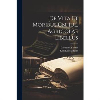 De Vita Et Moribus Cn. Iul. Agricolae Libellus