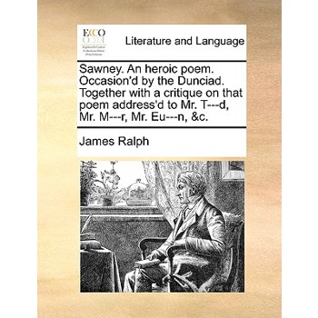Sawney. an Heroic Poem. Occasion’d by the Dunciad. Together with a Critique on That Poem Address’d to Mr. T---D, Mr. M---R, Mr. Eu---N, &C.